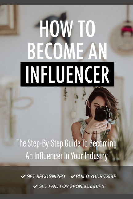  How To Become An Influencer: The Step-by-step guide becoming an influencer in your industry