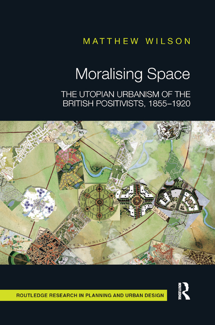  Moralising Space: The Utopian Urbanism of the British Positivists, 1855-1920