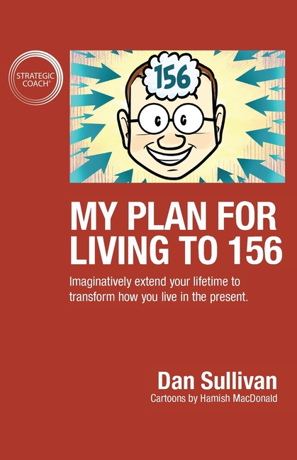 My Plan For Living To 156: Imaginatively extend your lifetime to transform how you live in the prese