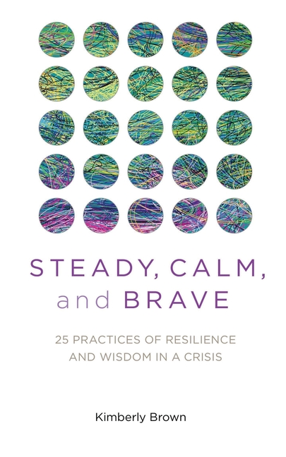  Steady, Calm, and Brave: 25 Practices of Resilience and Wisdom in a Crisis