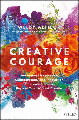 Creative Courage Leveraging Imagination, Collaboration, and Innovation to Create Success Beyond Your