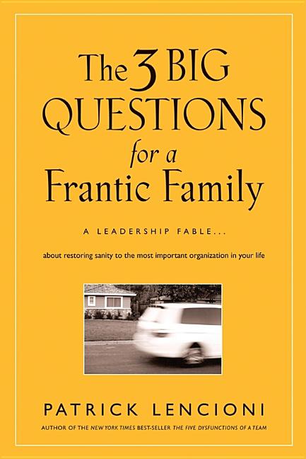 3 Big Questions for a Frantic Family: A Leadership Fable... about Restoring Sanity to the Most Impor