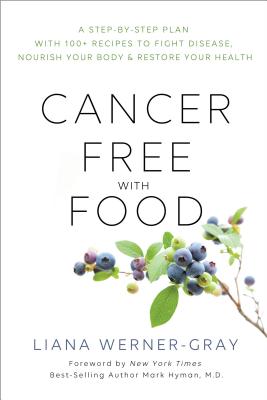 Cancer-Free with Food: A Step-By-Step Plan with 100+ Recipes to Fight Disease, Nourish Your Body & R