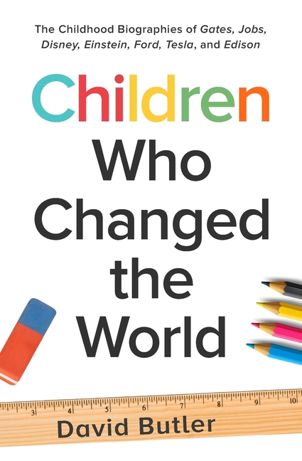 Children Who Changed the World: The Childhood Biographies of Gates, Jobs, Disney, Einstein, Ford, Te