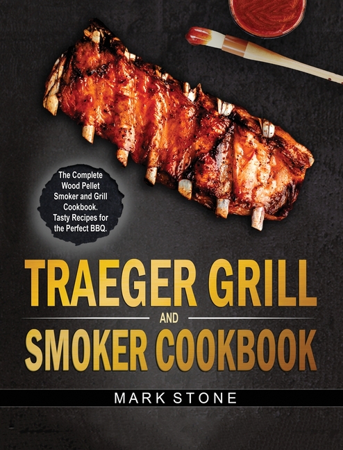  Traeger Smoker and Grill Cookbook: The Complete Wood Pellet Smoker and Grill Cookbook. Tasty Recipes for the Perfect BBQ