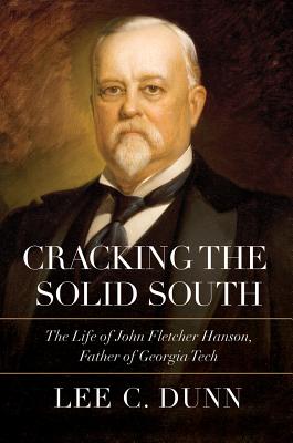 Cracking the Solid South: The Life of John Fletcher Hanson, Father of Georgia Tech
