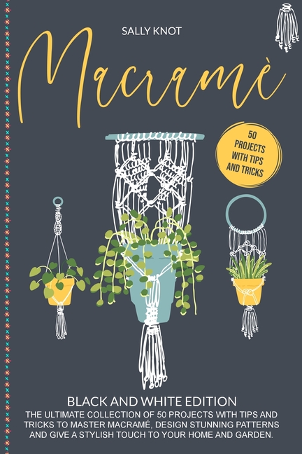  Macramé: The Ultimate Collection Of 50 Projects With Tips And Tricks To Master Macramé, Design Stunning Patterns And Give A Sty