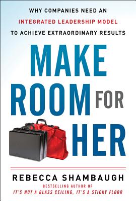Make Room for Her: Why Companies Need an Integrated Leadership Model to Achieve Extraordinary Result