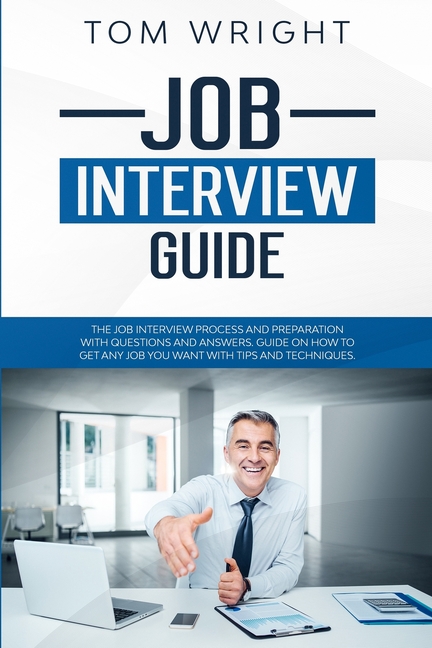 Job Interview Guide: The Job Interview Process and Preparation with Questions and Answers. Guide on How to Get Any Job You Want with Tips a