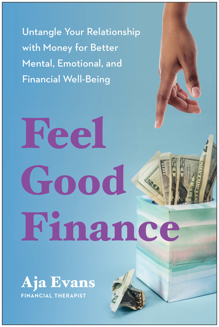 Feel-Good Finance Untangle Your Relationship with Money for Better Mental, Emotional, and Financial 
