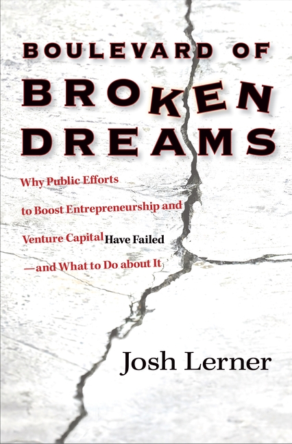  Boulevard of Broken Dreams: Why Public Efforts to Boost Entrepreneurship and Venture Capital Have Failed--And What to Do about It