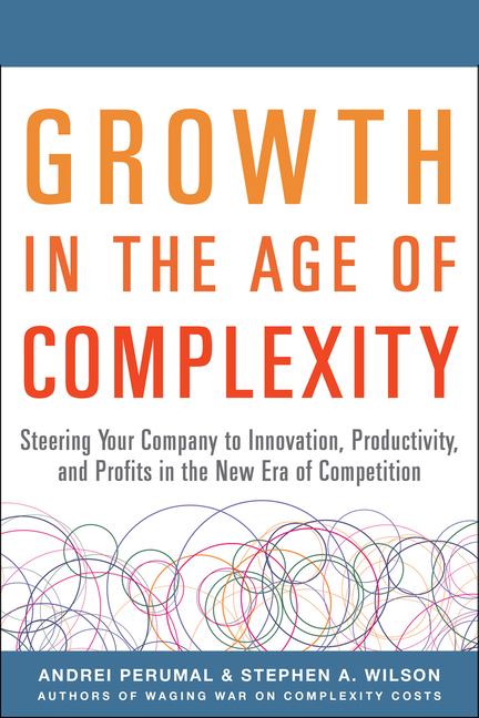 Growth in the Age of Complexity: Steering Your Company to Innovation, Productivity, and Profits in t