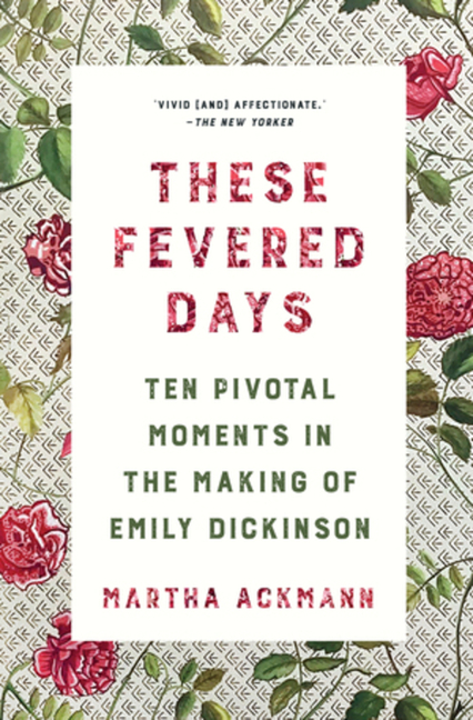  These Fevered Days: Ten Pivotal Moments in the Making of Emily Dickinson