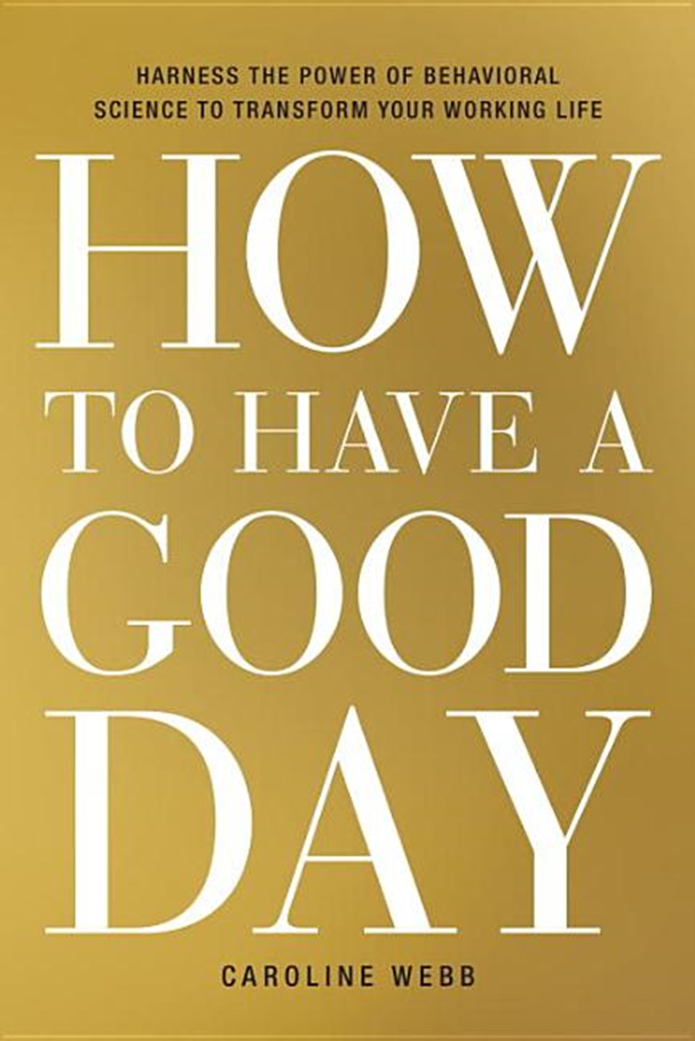  How to Have a Good Day: Harness the Power of Behavioral Science to Transform Your Working Life