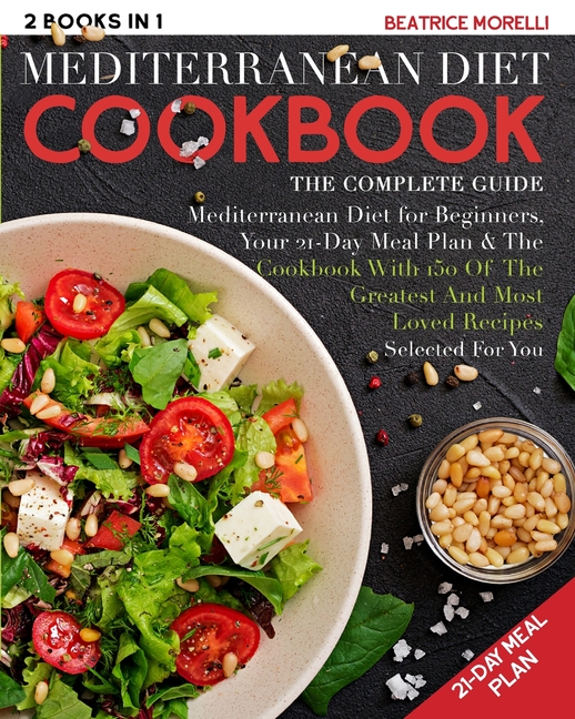  Mediterranean Diet Cookbook: The Complete Guide - 2 Books in 1 - Mediterranean Diet for Beginners, Your 21-Day Meal Plan + the Cookbook with 150 of
