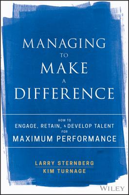 Managing to Make a Difference How to Engage, Retain, and Develop Talent for Maximum Performance