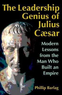 Leadership Genius of Julius Caesar: Modern Lessons from the Man Who Built an Empire