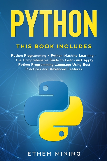 Python: This book includes: Python Programming + Python Machine Learning. The Comprehensive Guide to Learn and Apply Python Pr