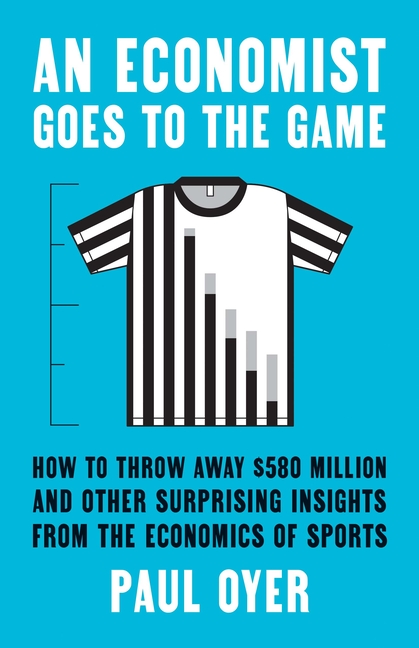 Economist Goes to the Game: How to Throw Away $580 Million and Other Surprising Insights from the Ec
