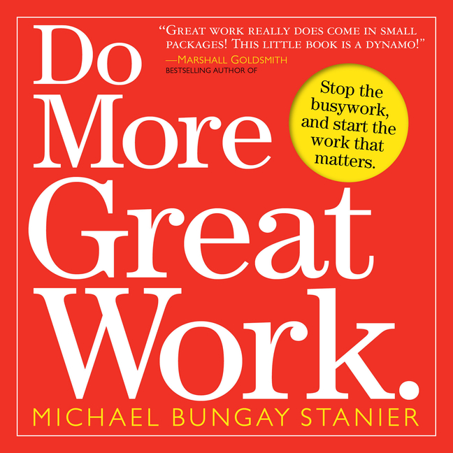  Do More Great Work: Stop the Busywork, and Start the Work That Matters.