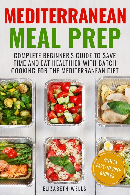  Mediterranean Meal Prep: Complete Beginner's Guide to Save Time and Eat Healthier with Batch Cooking for The Mediterranean Diet
