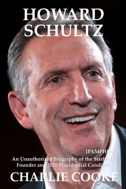 Howard Schultz: An Unauthorized Biography of the Starbucks Founder and 2020 Presidential Candidate [