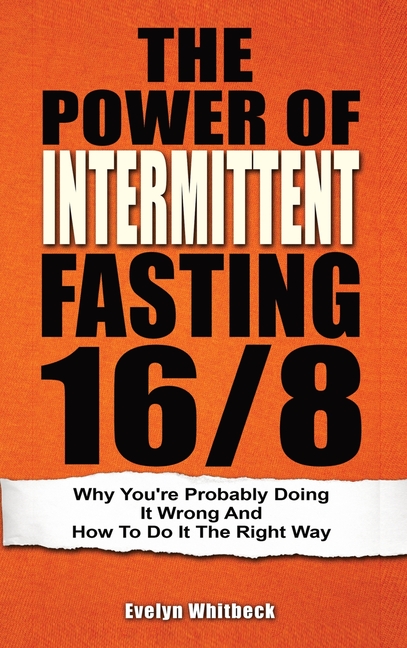 The Power Of Intermittent Fasting 16/8: Why You're Probably Doing It Wrong And How To Do It The Right Way