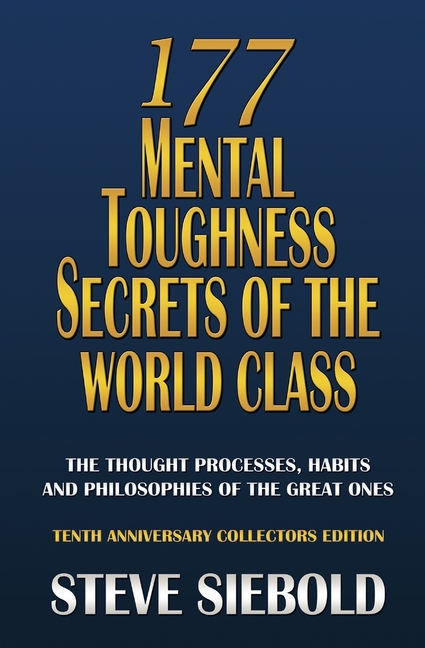  177 Mental Toughness Secrets of the World Class: The Thought Processes, Habits and Philosophies of the Great Ones