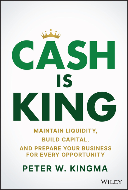  Cash Is King: Maintain Liquidity, Build Capital, and Prepare Your Business for Every Opportunity