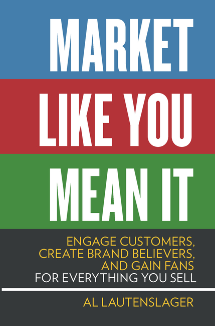 Market Like You Mean It: Engage Customers, Create Brand Believers, and Gain Fans for Everything You 