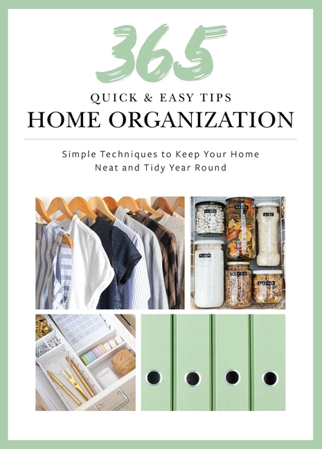 365 Quick & Easy Tips: Home Organization: Simple Techniques to Keep Your Home Neat and Tidy Year Rou
