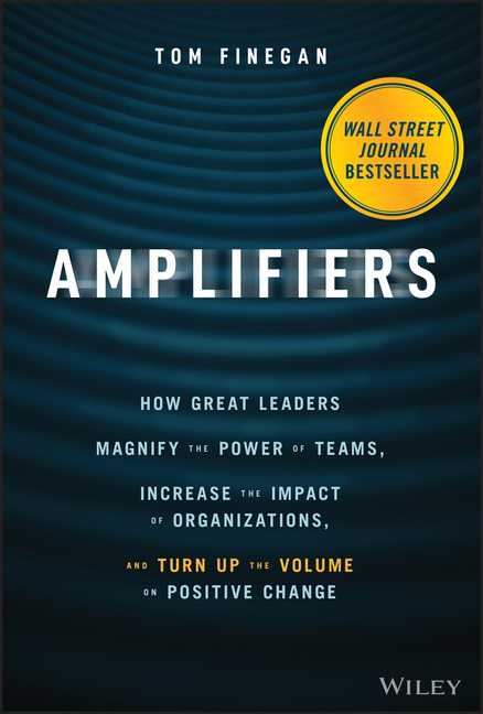 Amplifiers: How Great Leaders Magnify the Power of Teams, Increase the Impact of Organizations, and Turn Up the Volume on Positive