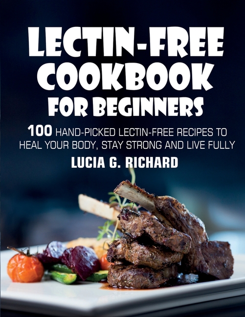  Lectin-Free Cookbook for Beginners: 100 Hand-Picked Lectin-Free Recipes to Heal Your Body, Stay Strong and Live Fully