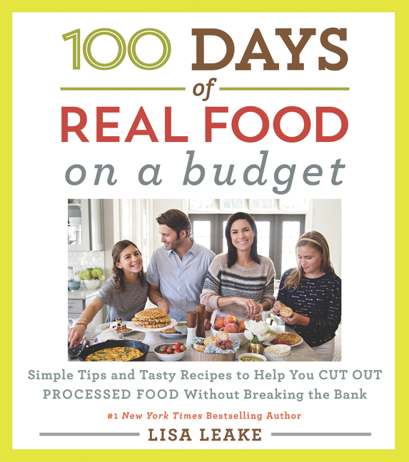 100 Days of Real Food: On a Budget: Simple Tips and Tasty Recipes to Help You Cut Out Processed Food