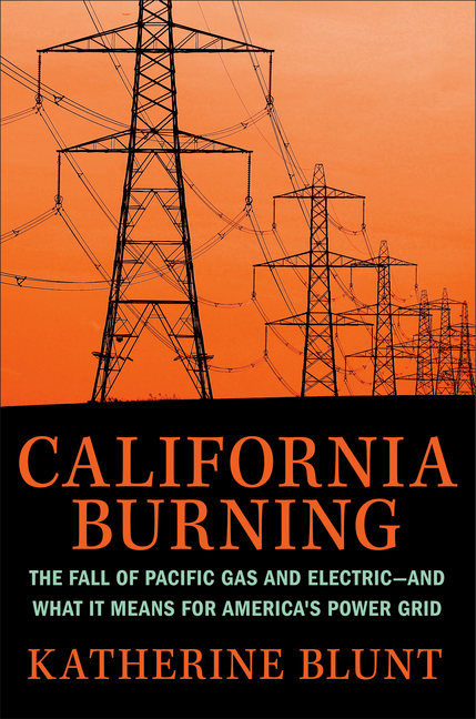 California Burning: The Fall of Pacific Gas & Electric--And What It Means for America's Power Grid