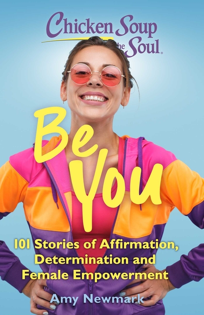  Chicken Soup for the Soul: Be You: 101 Stories of Affirmation, Determination and Female Empowerment