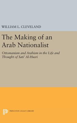 The Making of an Arab Nationalist: Ottomanism and Arabism in the Life and Thought of Sati' Al-Husri