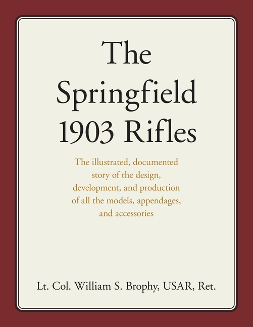 Springfield 1903 Rifles: The illustrated, documented story of the design, development, and productio
