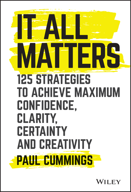 It All Matters: 125 Strategies to Achieve Maximum Confidence, Clarity, Certainty, and Creativity