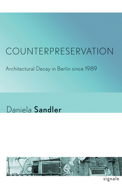 Counterpreservation: Architectural Decay in Berlin Since 1989