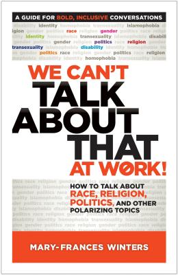 We Can't Talk about That at Work!: How to Talk about Race, Religion, Politics, and Other Polarizing 