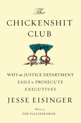 Chickenshit Club: Why the Justice Department Fails to Prosecute Executives