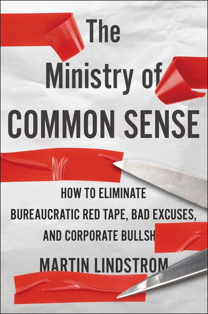 Ministry of Common Sense: How to Eliminate Bureaucratic Red Tape, Bad Excuses, and Corporate Bs