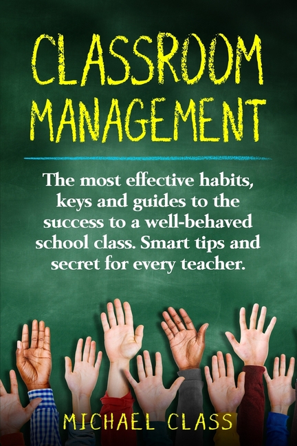 Classroom Management: The most effective habits, keys and guides to the success to a well-behaved sc