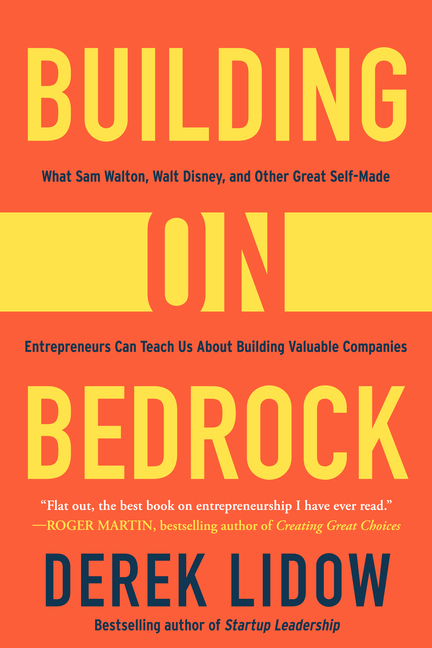  Building on Bedrock: What Sam Walton, Walt Disney, and Other Great Self-Made Entrepreneurs Can Teach Us about Building Valuable Companies