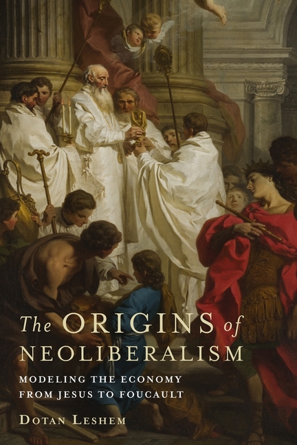 The Origins of Neoliberalism: Modeling the Economy from Jesus to Foucault