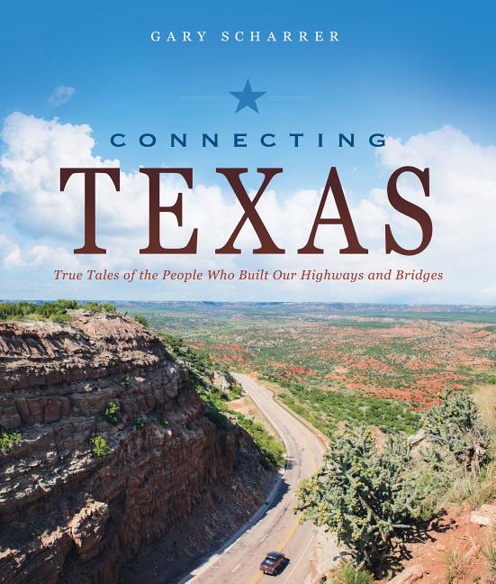 Connecting Texas: True Tales of the People Who Built Our Highways and Bridges