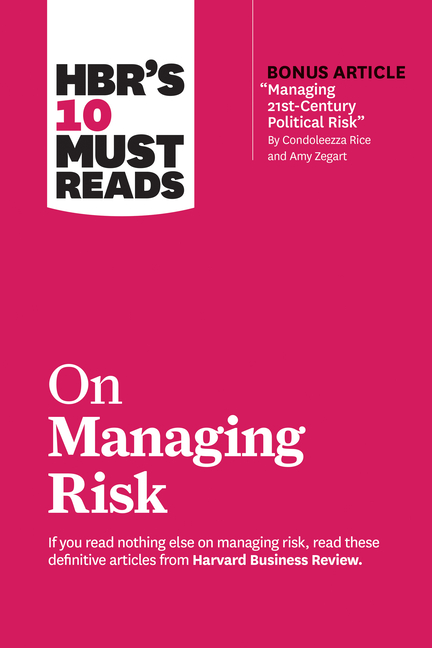 Hbr's 10 Must Reads on Managing Risk (with Bonus Article Managing 21st-Century Political Risk by Con