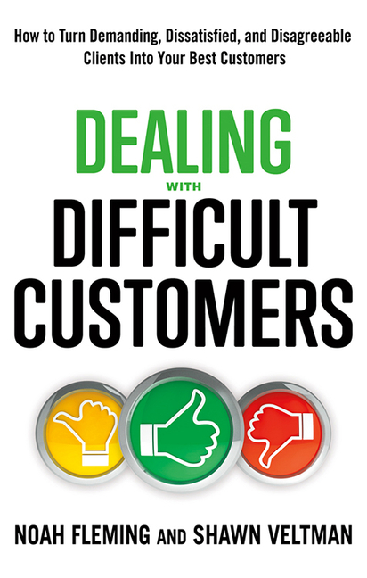 Dealing with Difficult Customers: How to Turn Demanding, Dissatisfied, and Disagreeable Clients Into