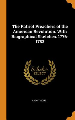 Patriot Preachers of the American Revolution. with Biographical Sketches. 1776-1783